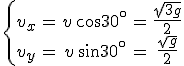 \{\array{ccccc$v_x & = & v\,\cos 30^{\circ} & = & \frac {\sqrt{3g}} 2 \\ v_y & = & v\,\sin 30^{\circ} & = & \frac {\sqrt g} 2 }